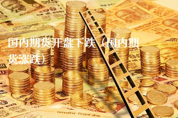 国内期货下跌（国内期货涨跌） (https://www.njaxzs.com/) 内盘期货 第1张