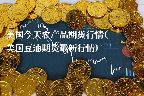 美国今天农产品期货行情(美国豆油期货最新行情) (https://www.njaxzs.com/) 期货开户 第1张
