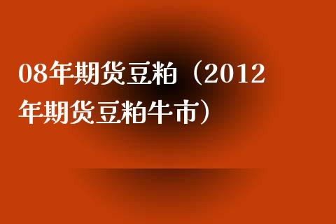 08年期货豆粕（2012年期货豆粕牛市） (https://www.njaxzs.com/) 期货直播间 第1张