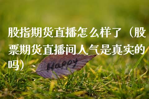 股指期货直播怎么样了（股票期货直播间人气是真实的吗） (https://www.njaxzs.com/) 期货直播间 第1张