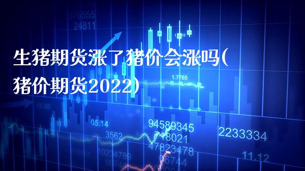 生猪期货涨了猪价会涨吗(猪价期货2022) (https://www.njaxzs.com/) 黄金期货 第1张