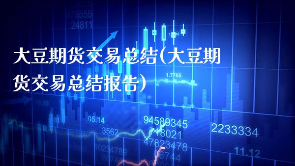 大豆期货交易总结(大豆期货交易总结报告) (https://www.njaxzs.com/) 期货行情 第1张