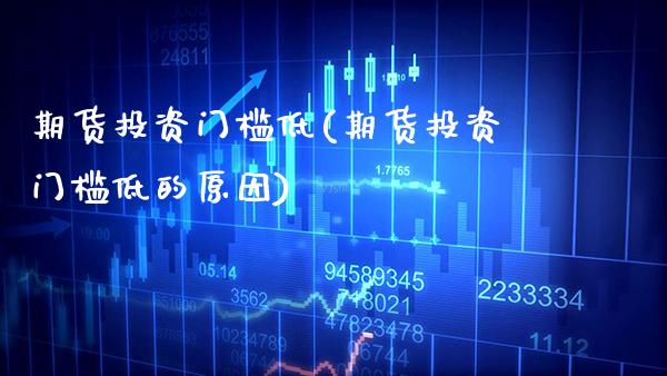 期货投资门槛低(期货投资门槛低的原因) (https://www.njaxzs.com/) 期货直播间 第1张