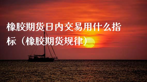 橡胶期货日内交易用什么指标（橡胶期货规律） (https://www.njaxzs.com/) 内盘期货 第1张