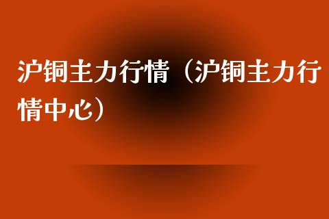 沪铜主力行情（沪铜主力行情中心） (https://www.njaxzs.com/) 期货直播间 第1张