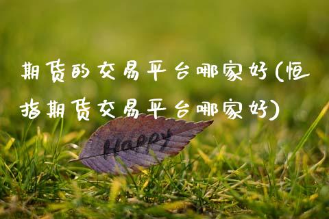 期货的交易平台哪家好(恒指期货交易平台哪家好) (https://www.njaxzs.com/) 黄金期货 第1张