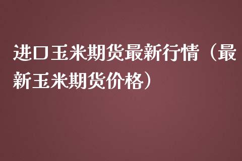 进口玉米期货最新行情（最新玉米期货） (https://www.njaxzs.com/) 内盘期货 第1张