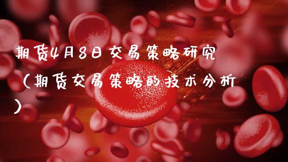 期货4月8日交易策略研究（期货交易策略的技术分析） (https://www.njaxzs.com/) 期货直播间 第1张