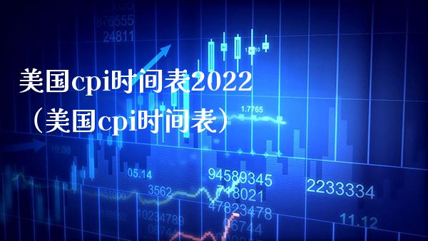 美国cpi时间表2022（美国cpi时间表） (https://www.njaxzs.com/) 期货开户 第1张