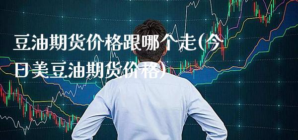 豆油期货价格跟哪个走(今日美豆油期货价格) (https://www.njaxzs.com/) 期货直播间 第1张