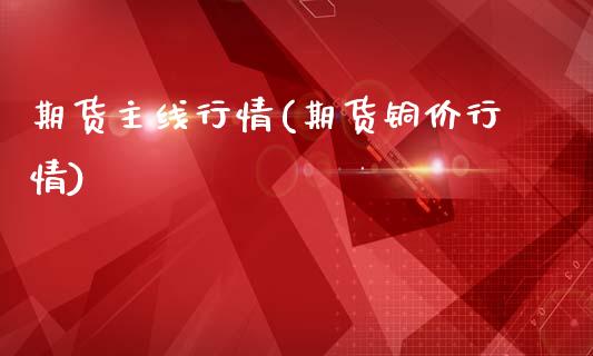 期货主线行情(期货铜价行情) (https://www.njaxzs.com/) 黄金期货 第1张