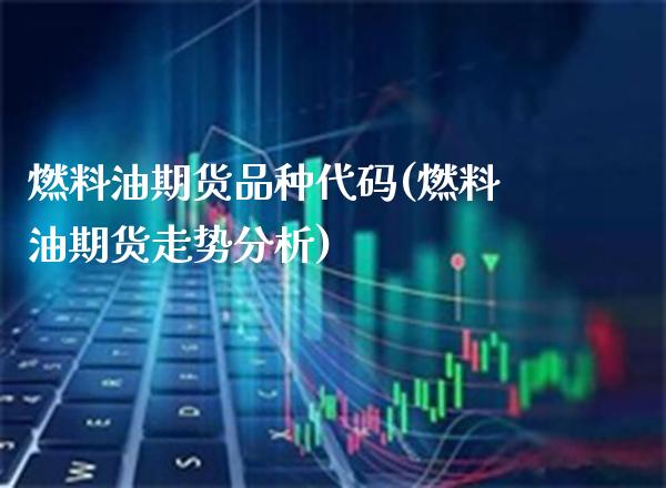 燃料油期货品种代码(燃料油期货走势分析) (https://www.njaxzs.com/) 内盘期货 第1张
