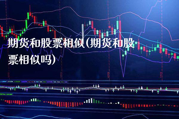 期货和股票相似(期货和股票相似吗) (https://www.njaxzs.com/) 期货直播间 第1张