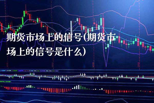 期货市场上的信号(期货市场上的信号是什么) (https://www.njaxzs.com/) 期货直播间 第1张