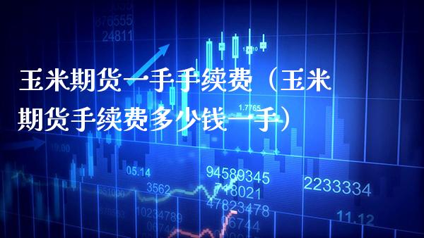 玉米期货一手手续费（玉米期货手续费多少钱一手） (https://www.njaxzs.com/) 内盘期货 第1张