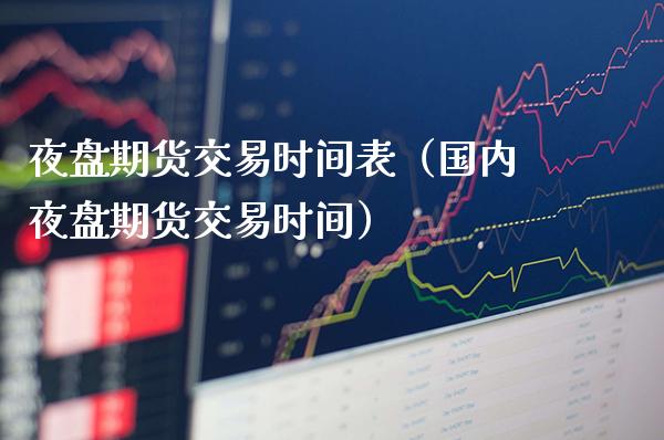 夜盘期货交易时间表（国内夜盘期货交易时间） (https://www.njaxzs.com/) 期货直播间 第1张