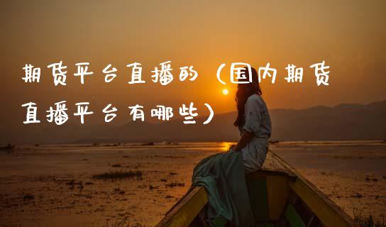 期货平台直播的（国内期货直播平台有哪些） (https://www.njaxzs.com/) 期货直播间 第1张
