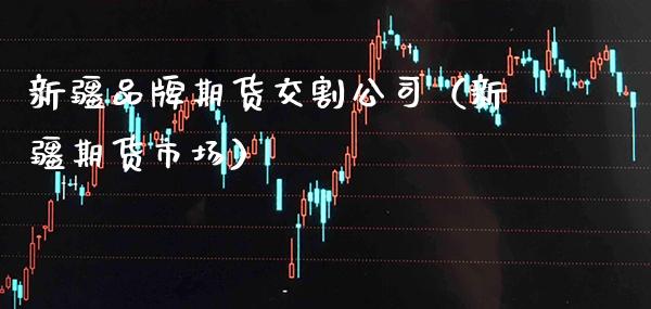 新疆品牌期货交割公司（新疆期货市场） (https://www.njaxzs.com/) 原油期货 第1张