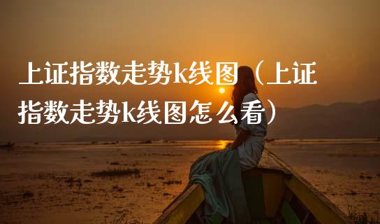 上证指数走势k线图（上证指数走势k线图怎么看） (https://www.njaxzs.com/) 期货直播间 第1张