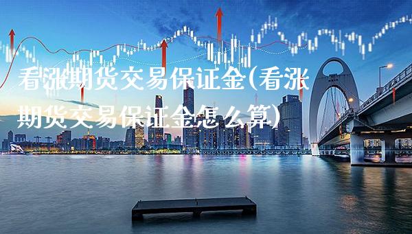 看涨期货交易保证金(看涨期货交易保证金怎么算) (https://www.njaxzs.com/) 期货直播间 第1张