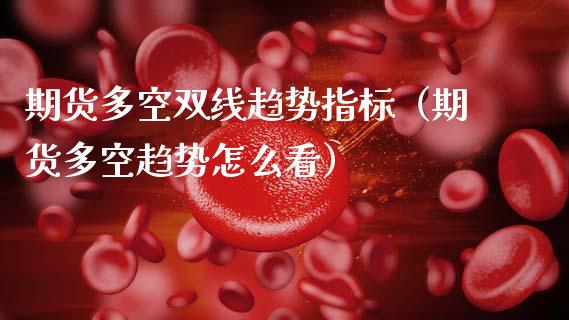 期货多空双线趋势指标（期货多空趋势怎么看） (https://www.njaxzs.com/) 期货直播间 第1张