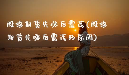 股指期货先涨后震荡(股指期货先涨后震荡的原因) (https://www.njaxzs.com/) 期货行情 第1张