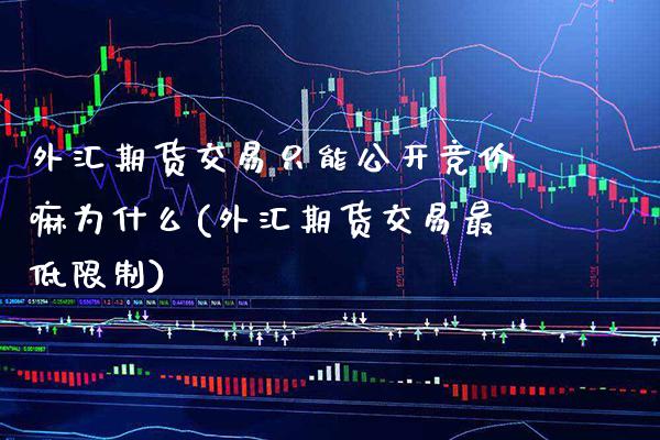 外汇期货交易只能公开竞价嘛为什么(外汇期货交易最低限制) (https://www.njaxzs.com/) 期货开户 第1张