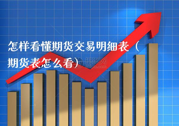 怎样看懂期货交易明细表（期货表怎么看） (https://www.njaxzs.com/) 期货直播间 第1张