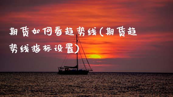 期货如何看趋势线(期货趋势线指标设置) (https://www.njaxzs.com/) 期货开户 第1张