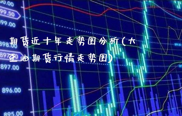 期货近十年走势图分析(大豆油期货行情走势图) (https://www.njaxzs.com/) 原油期货 第1张
