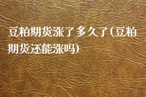 豆粕期货涨了多久了(豆粕期货还能涨吗) (https://www.njaxzs.com/) 期货直播间 第1张