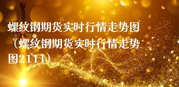 螺纹钢期货实时行情走势图（螺纹钢期货实时行情走势图2111） (https://www.njaxzs.com/) 黄金期货 第1张