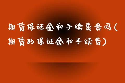 期货保证金和手续费贵吗(期货的保证金和手续费) (https://www.njaxzs.com/) 期货直播间 第1张