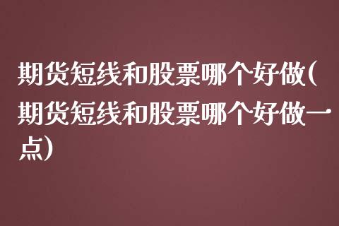 期货短线和股票哪个好做(期货短线和股票哪个好做一点) (https://www.njaxzs.com/) 内盘期货 第1张