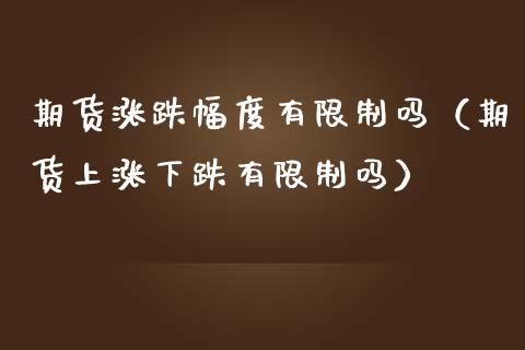 期货涨跌幅度有吗（期货上涨下跌有吗） (https://www.njaxzs.com/) 期货行情 第1张