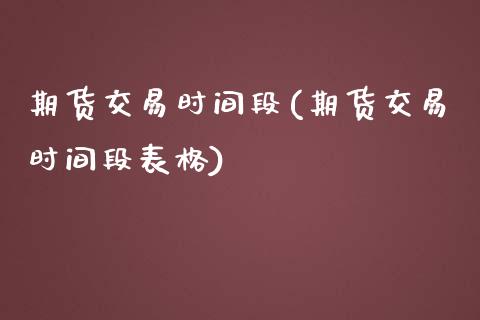 期货交易时间段(期货交易时间段表格) (https://www.njaxzs.com/) 期货直播间 第1张