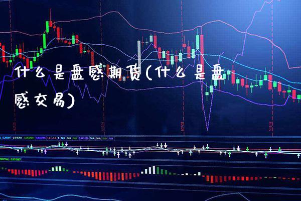 什么是盘感期货(什么是盘感交易) (https://www.njaxzs.com/) 原油期货 第1张