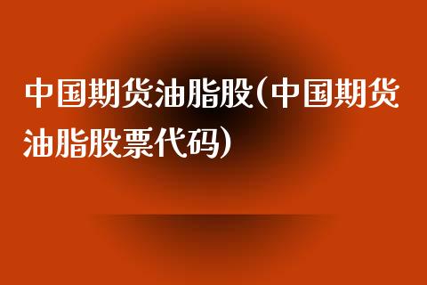 中国期货油脂股(中国期货油脂股票代码) (https://www.njaxzs.com/) 期货直播间 第1张