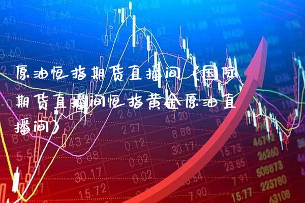 原油恒指期货直播间（国际期货直播间恒指黄金原油直播间） (https://www.njaxzs.com/) 期货直播间 第1张