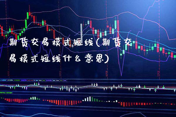 期货交易模式短线(期货交易模式短线什么意思) (https://www.njaxzs.com/) 期货直播间 第1张