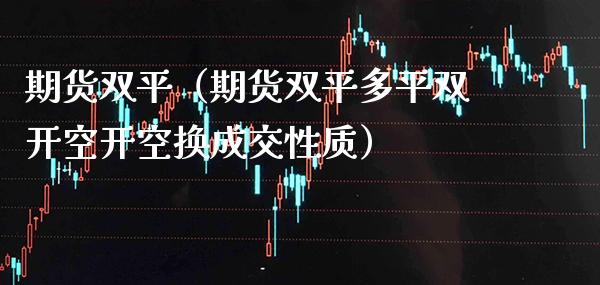期货双平（期货双平多平空开空换成交性质） (https://www.njaxzs.com/) 期货行情 第1张