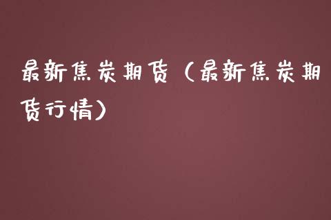 最新焦炭期货（最新焦炭期货行情） (https://www.njaxzs.com/) 期货直播间 第1张