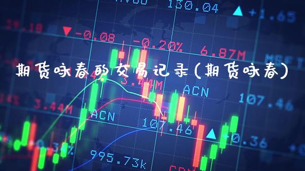 期货咏春的交易记录(期货咏春) (https://www.njaxzs.com/) 期货直播间 第1张