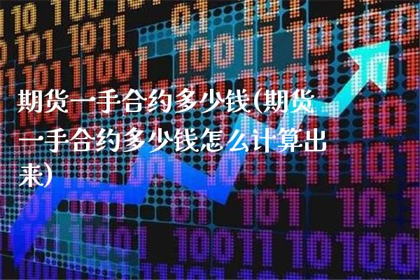 期货一手合约多少钱(期货一手合约多少钱怎么计算出来) (https://www.njaxzs.com/) 期货开户 第1张