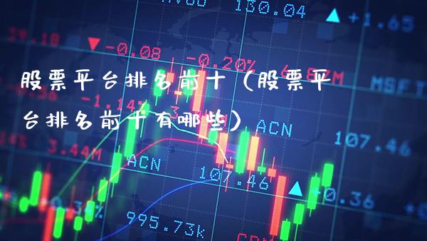 股票平台排名前十（股票平台排名前十有哪些） (https://www.njaxzs.com/) 原油期货 第1张