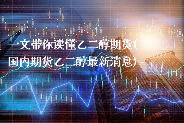 一文带你读懂乙二醇期货(国内期货乙二醇最新消息) (https://www.njaxzs.com/) 期货开户 第1张