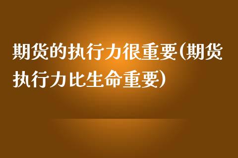 期货的执行力很重要(期货执行力比生命重要) (https://www.njaxzs.com/) 期货行情 第1张