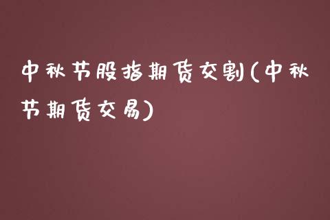 中秋节股指期货交割(中秋节期货交易) (https://www.njaxzs.com/) 期货直播间 第1张