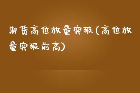 期货高位放量突破(高位放量突破前高) (https://www.njaxzs.com/) 黄金期货 第1张