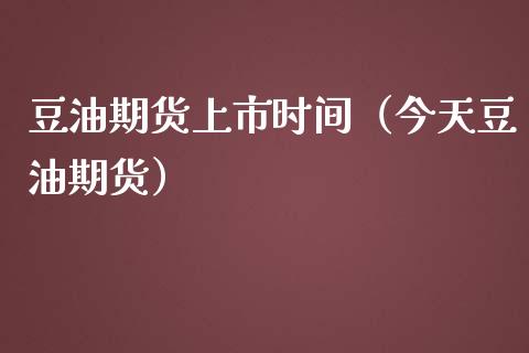 豆油期货上市时间(今天豆油期货) 内盘期货 第1张-爱新财经 豆油期货上市时间(今天豆油期货) (https://www.njaxzs.com/) 内盘期货 第1张